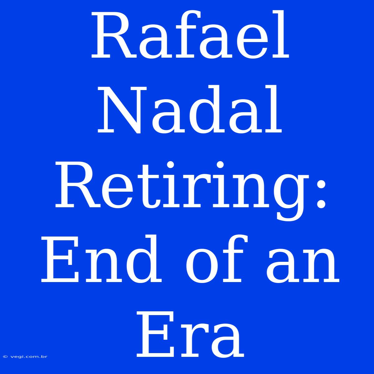 Rafael Nadal Retiring: End Of An Era 