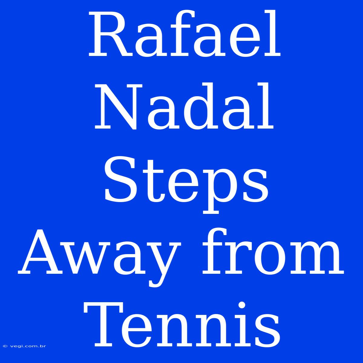 Rafael Nadal Steps Away From Tennis