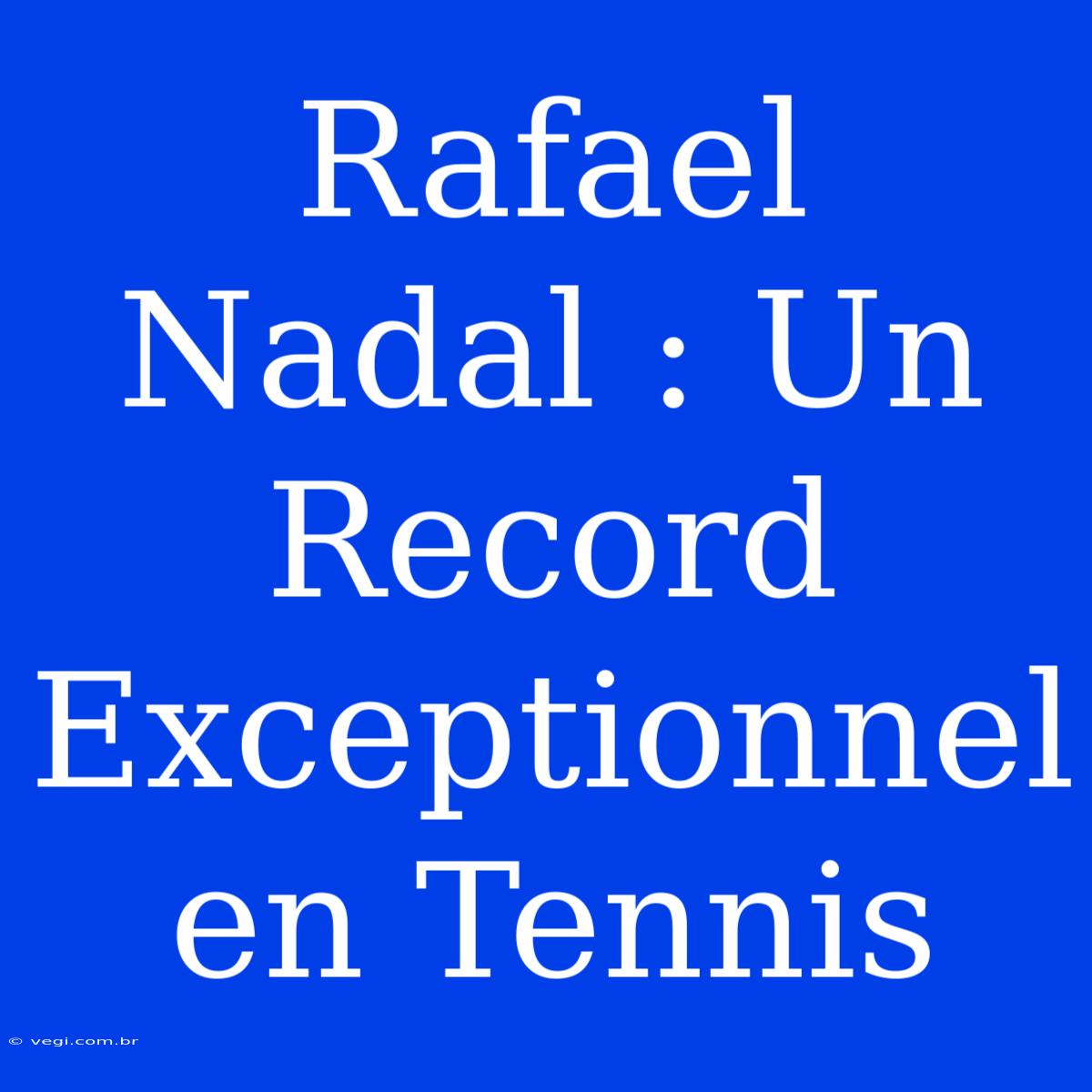 Rafael Nadal : Un Record Exceptionnel En Tennis