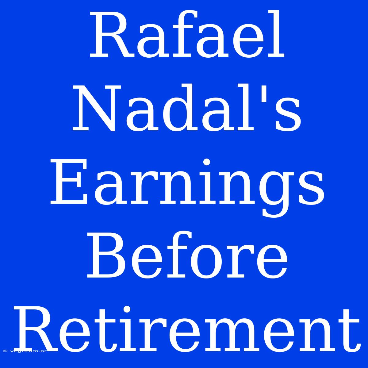 Rafael Nadal's Earnings Before Retirement