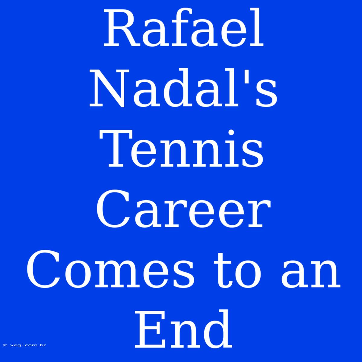 Rafael Nadal's Tennis Career Comes To An End 