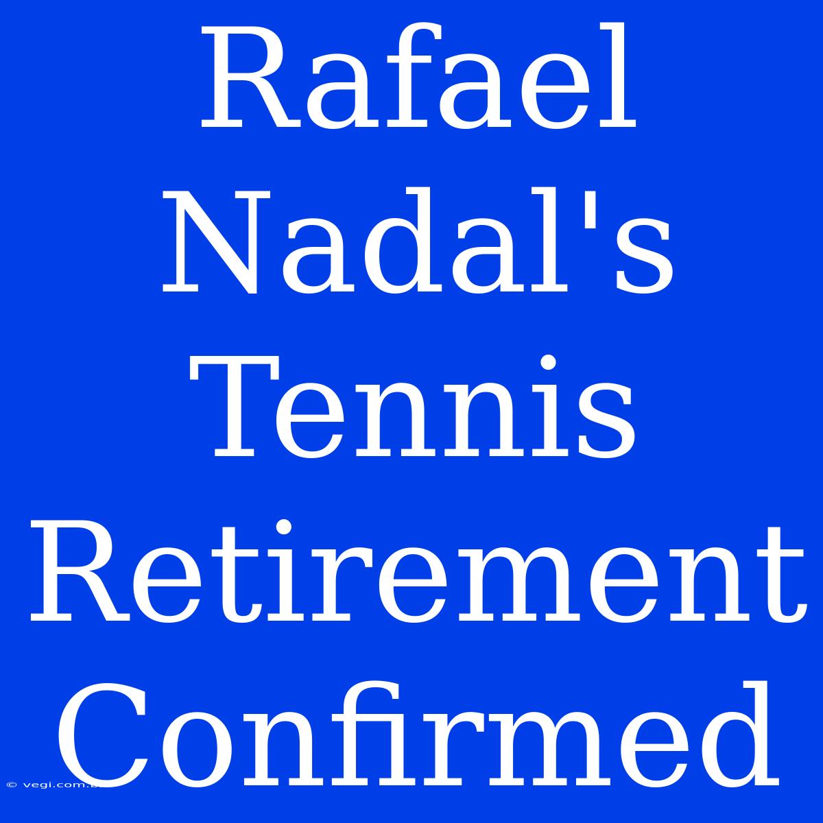 Rafael Nadal's Tennis Retirement Confirmed