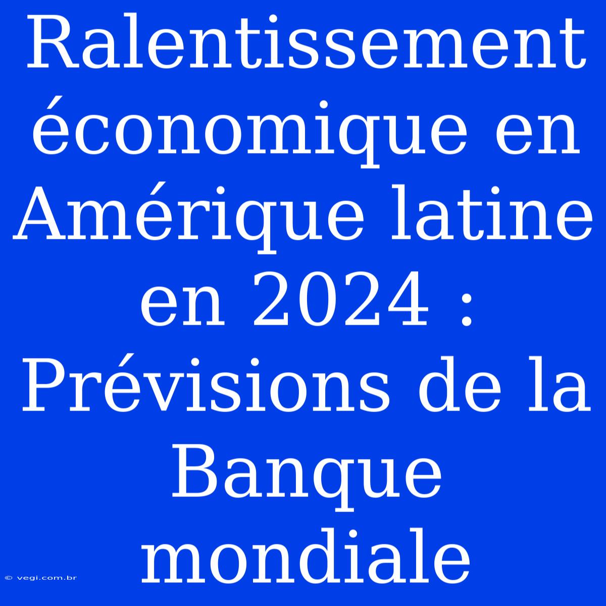 Ralentissement Économique En Amérique Latine En 2024 : Prévisions De La Banque Mondiale