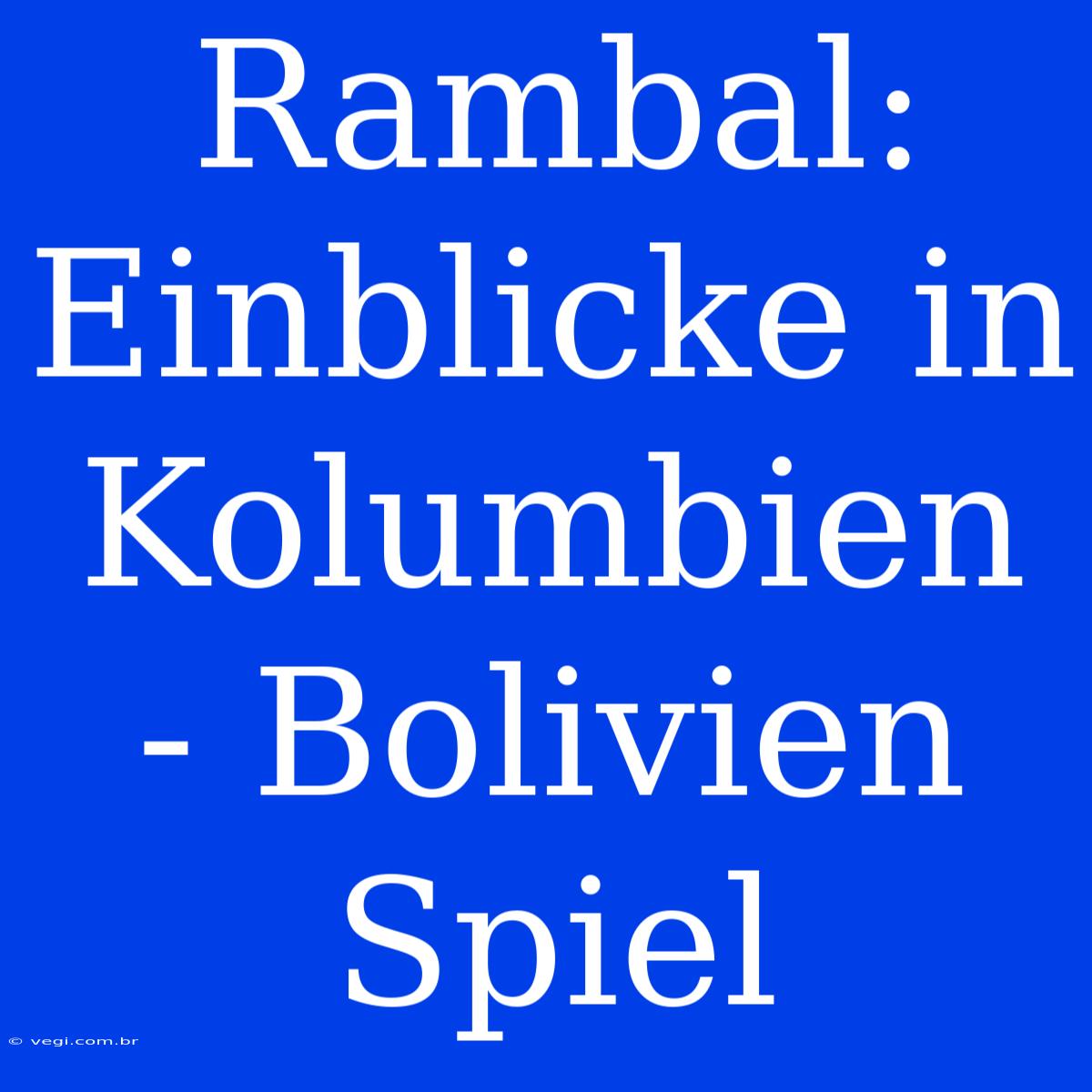 Rambal: Einblicke In Kolumbien - Bolivien Spiel