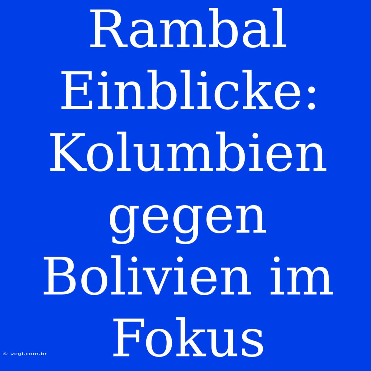 Rambal Einblicke: Kolumbien Gegen Bolivien Im Fokus