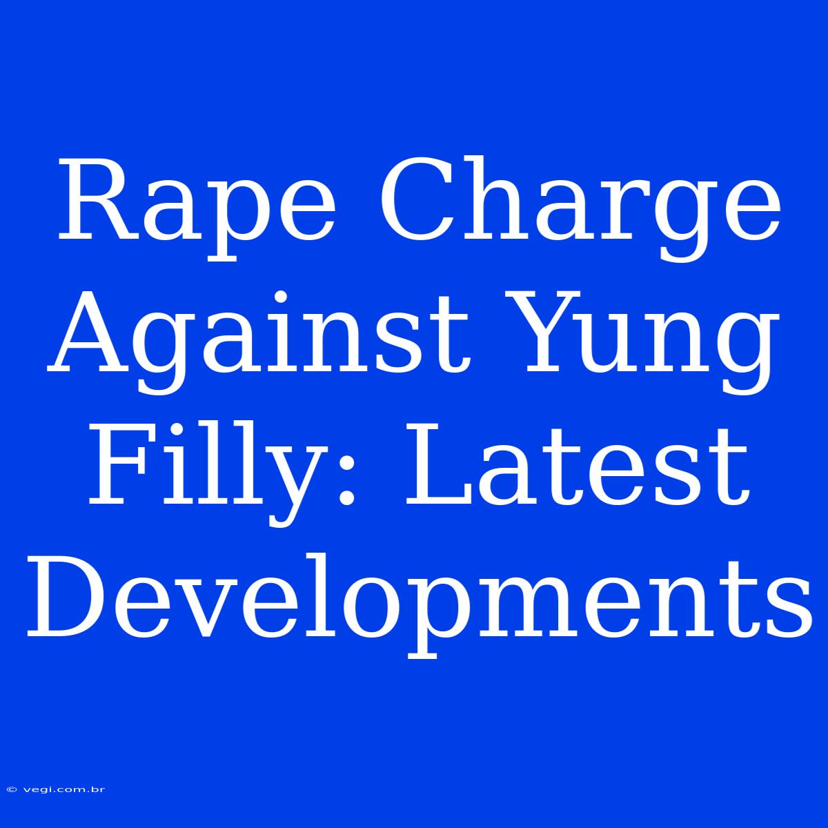 Rape Charge Against Yung Filly: Latest Developments