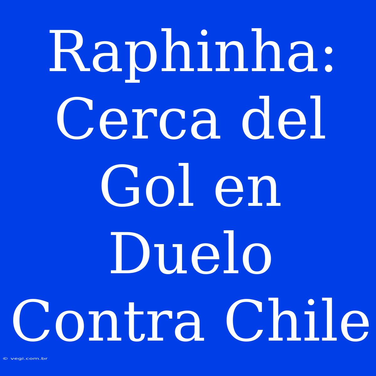 Raphinha: Cerca Del Gol En Duelo Contra Chile