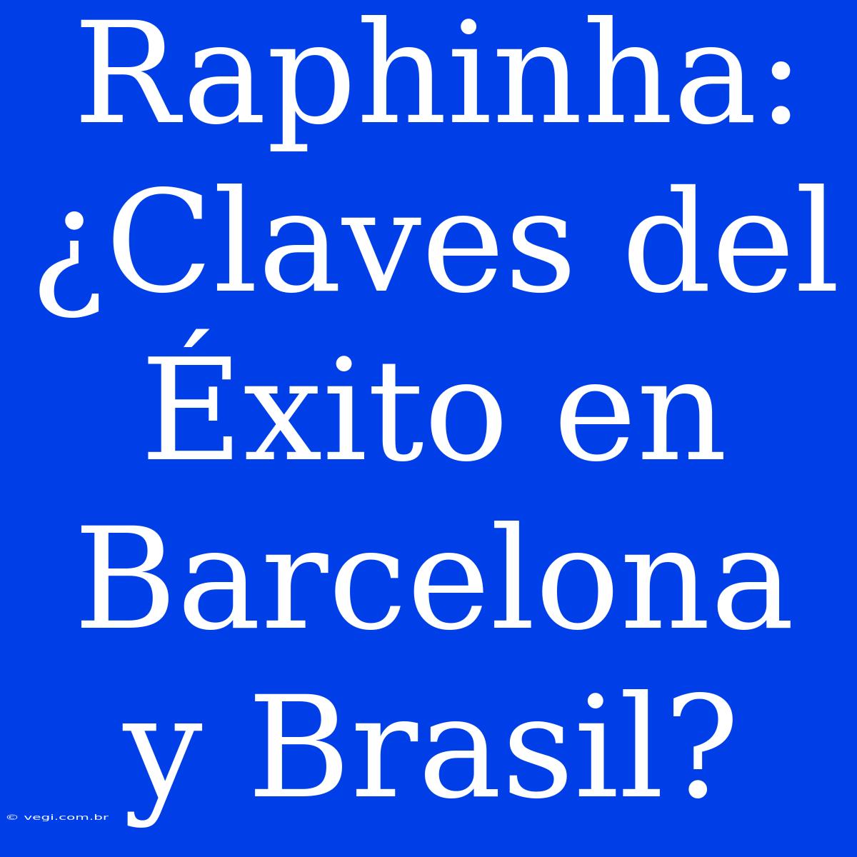 Raphinha: ¿Claves Del Éxito En Barcelona Y Brasil?