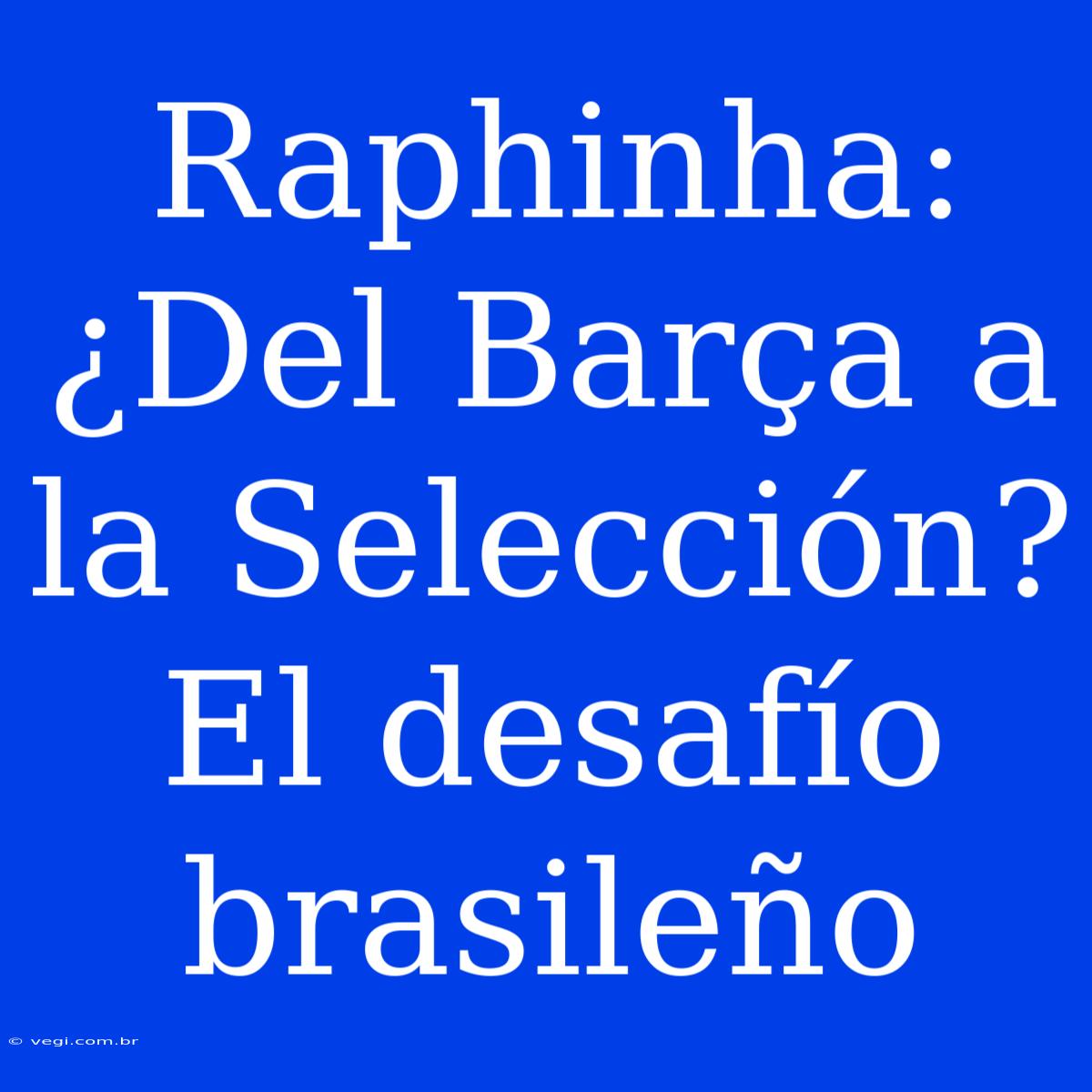 Raphinha: ¿Del Barça A La Selección? El Desafío Brasileño