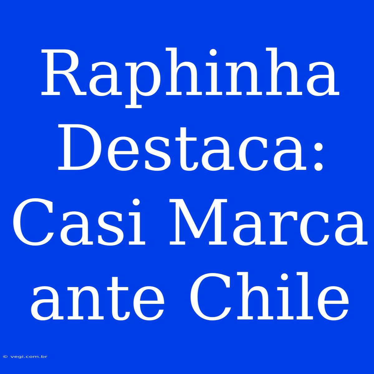 Raphinha Destaca: Casi Marca Ante Chile