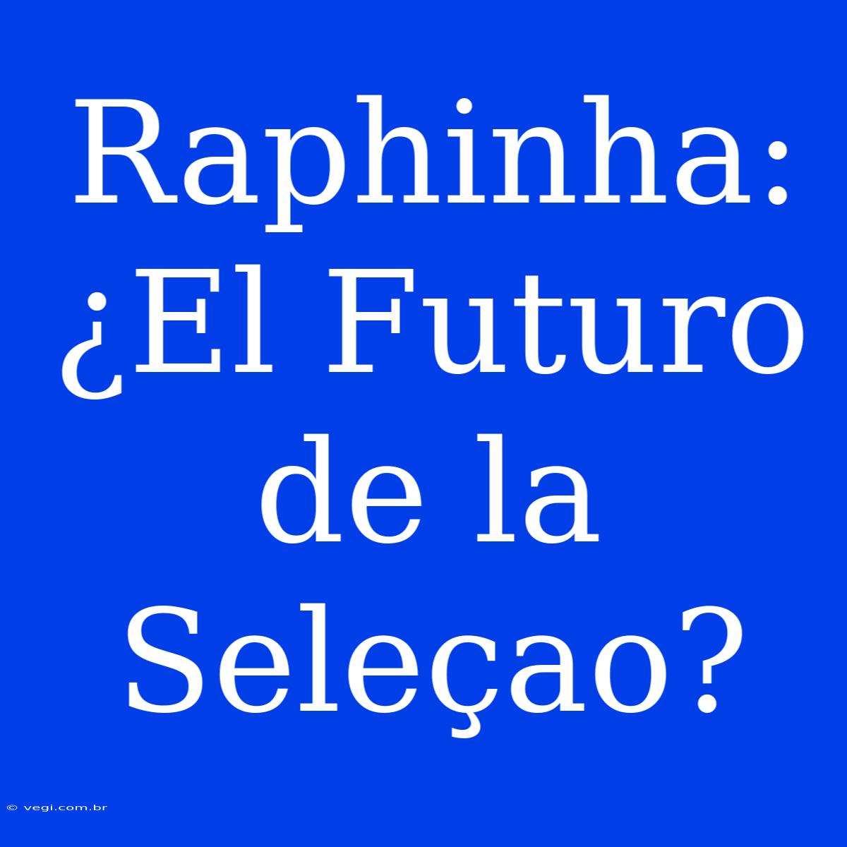 Raphinha: ¿El Futuro De La Seleçao? 