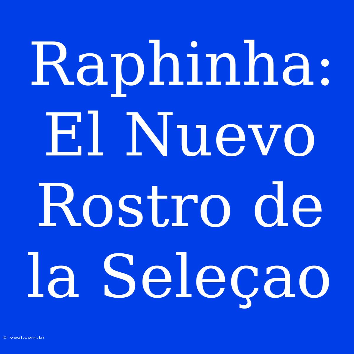 Raphinha: El Nuevo Rostro De La Seleçao