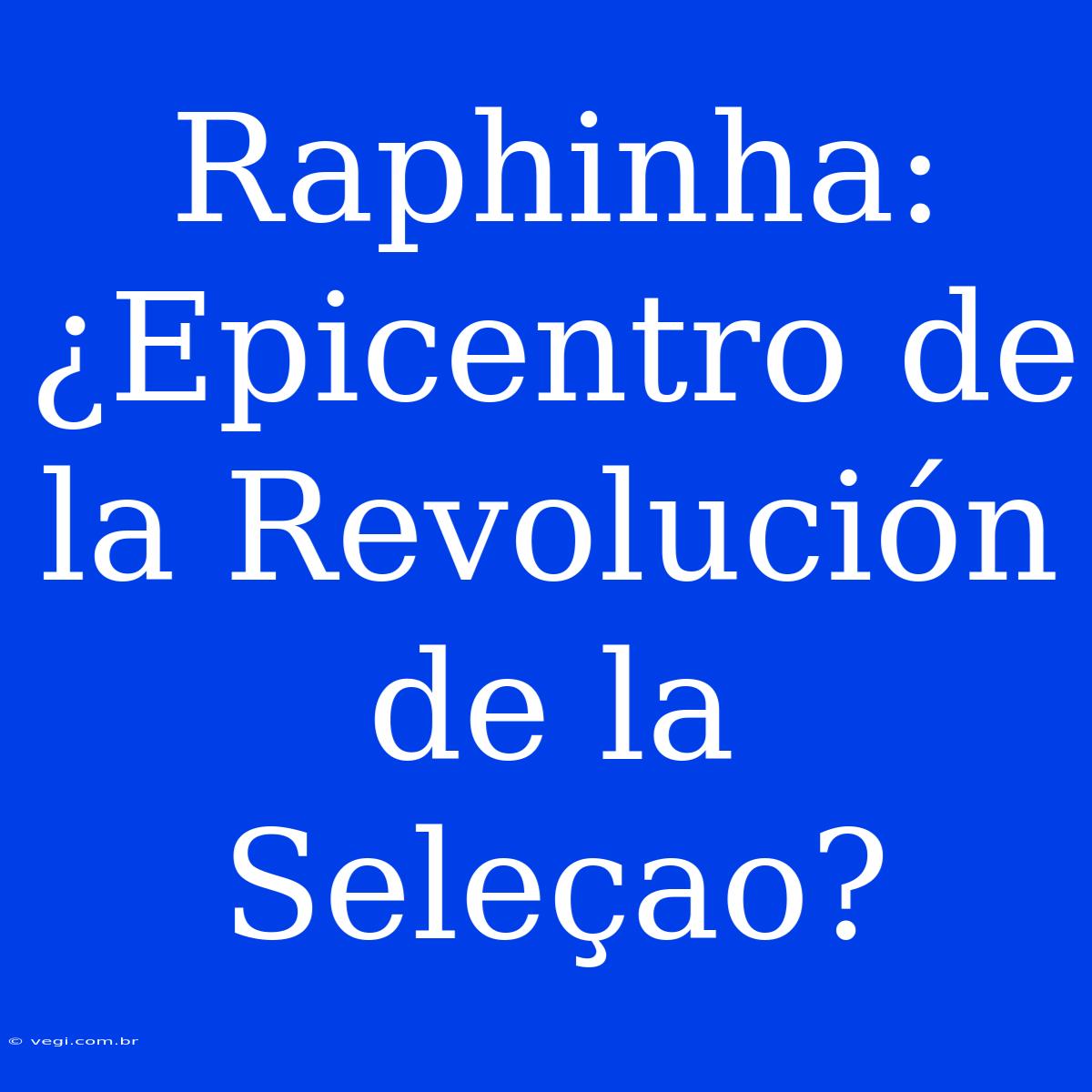 Raphinha: ¿Epicentro De La Revolución De La Seleçao?