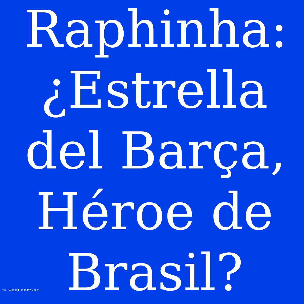 Raphinha: ¿Estrella Del Barça, Héroe De Brasil? 