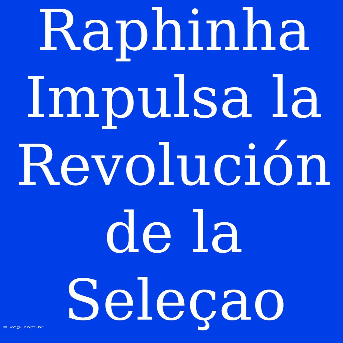 Raphinha Impulsa La Revolución De La Seleçao