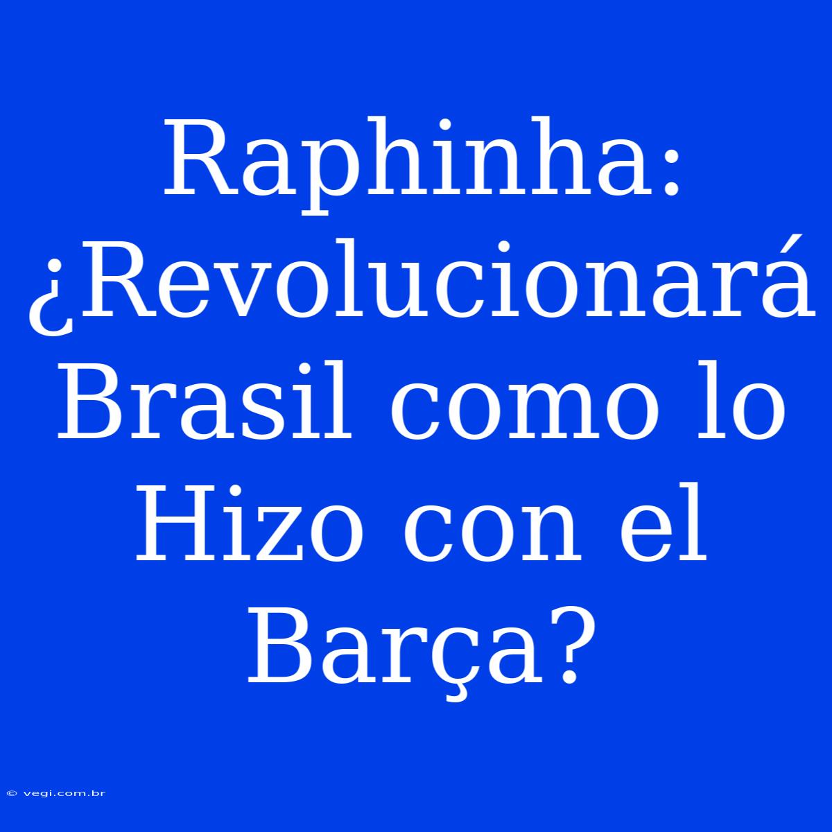 Raphinha: ¿Revolucionará Brasil Como Lo Hizo Con El Barça?