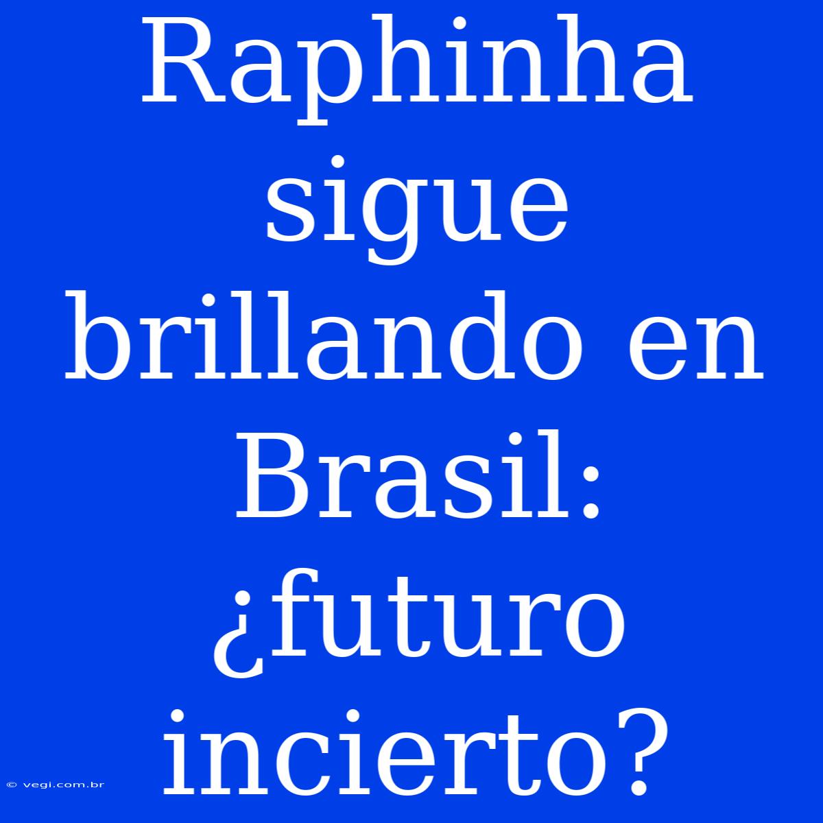 Raphinha Sigue Brillando En Brasil: ¿futuro Incierto?