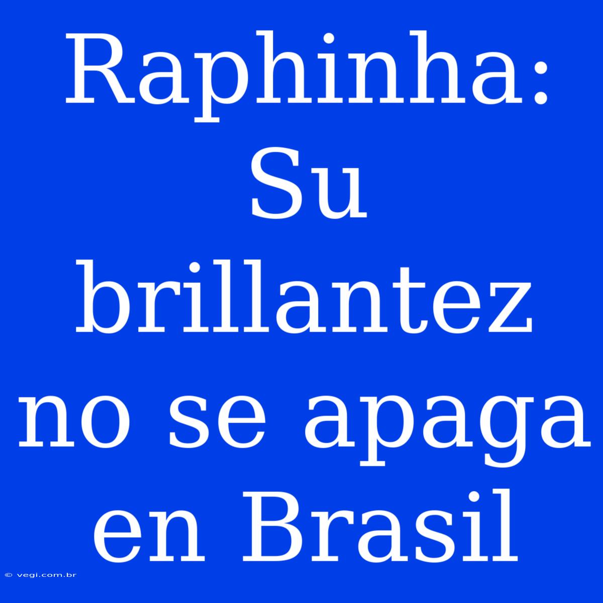 Raphinha: Su Brillantez No Se Apaga En Brasil