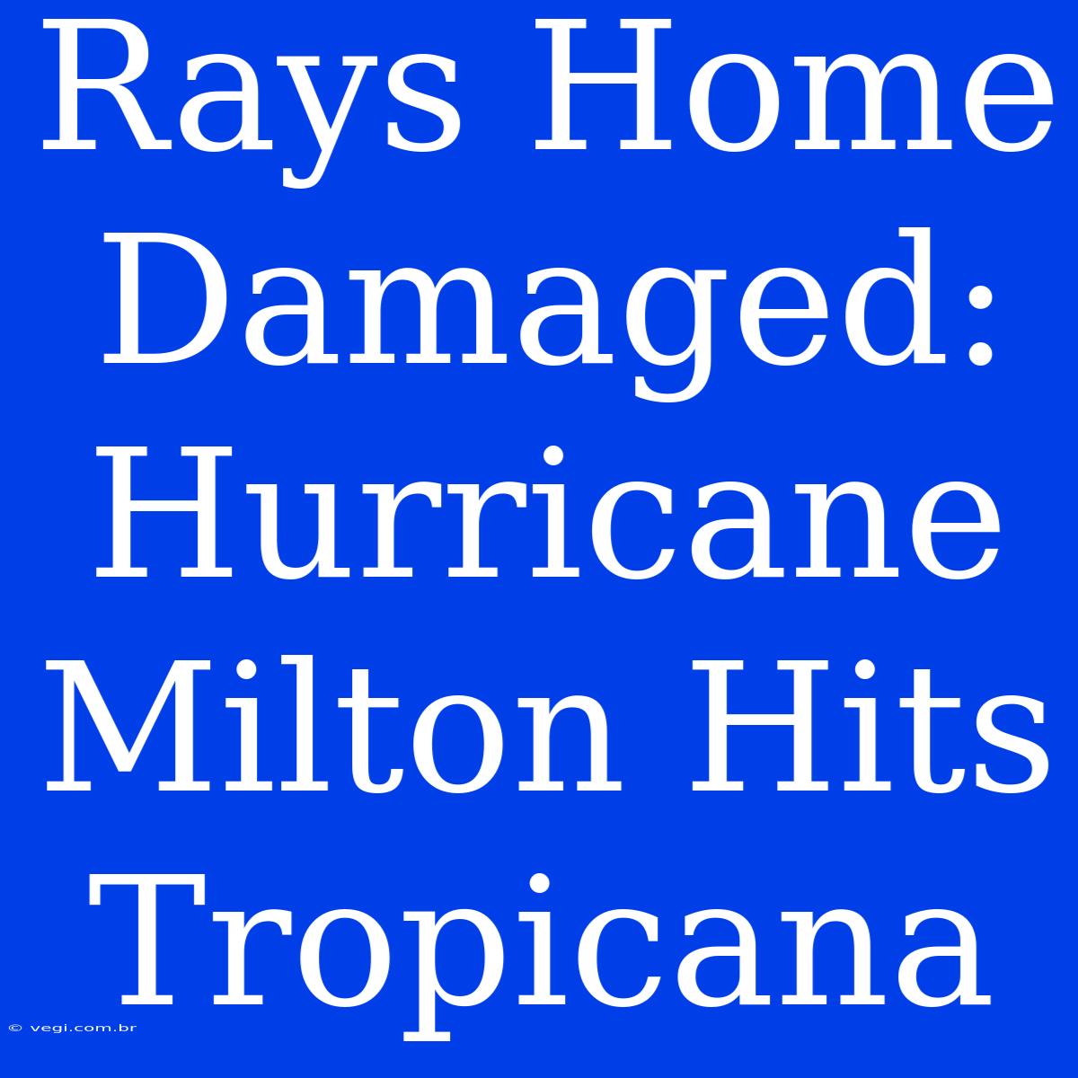 Rays Home Damaged: Hurricane Milton Hits Tropicana