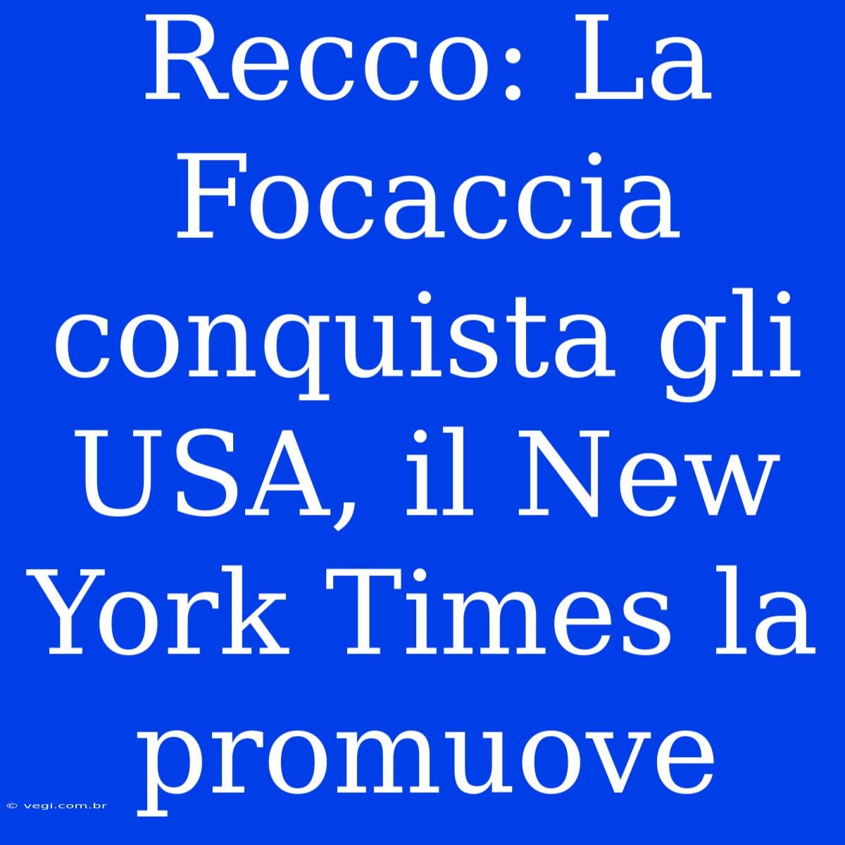 Recco: La Focaccia Conquista Gli USA, Il New York Times La Promuove