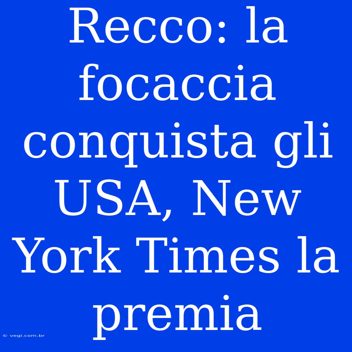 Recco: La Focaccia Conquista Gli USA, New York Times La Premia