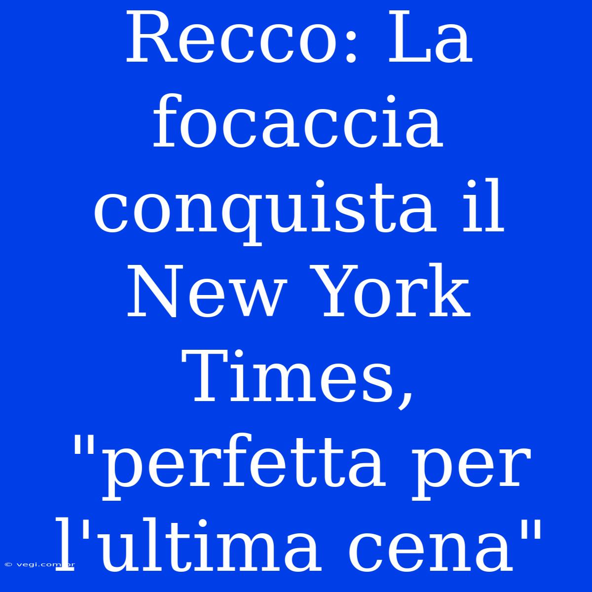 Recco: La Focaccia Conquista Il New York Times, 