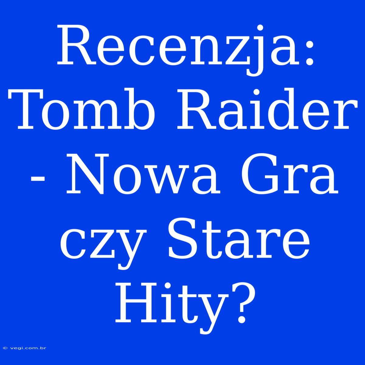 Recenzja: Tomb Raider - Nowa Gra Czy Stare Hity?