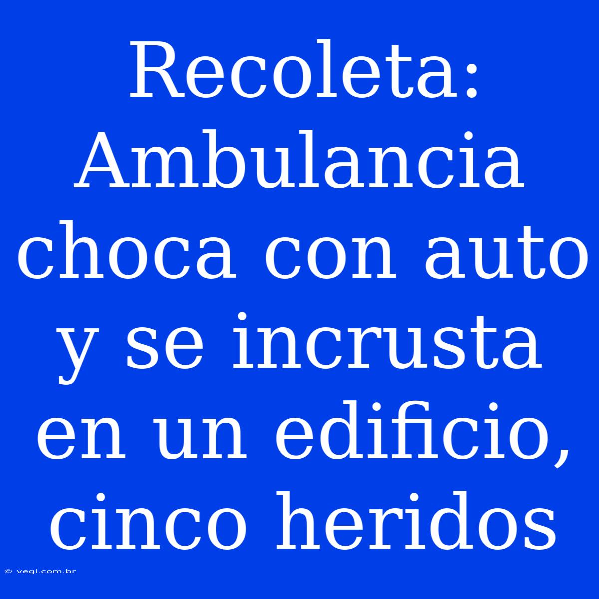 Recoleta: Ambulancia Choca Con Auto Y Se Incrusta En Un Edificio, Cinco Heridos