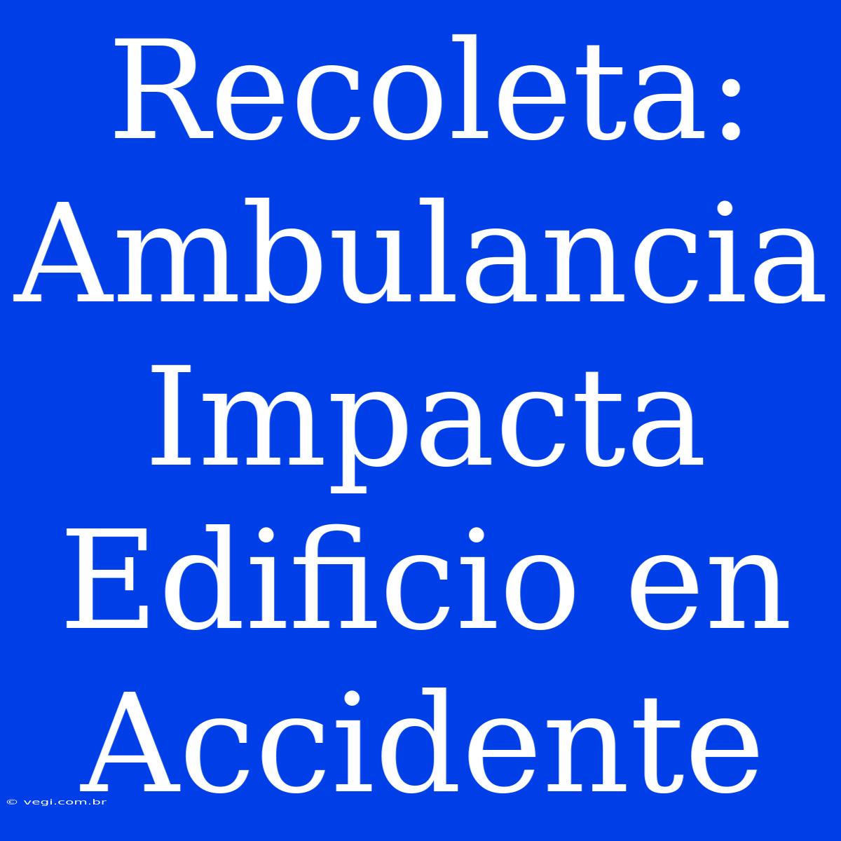 Recoleta: Ambulancia Impacta Edificio En Accidente