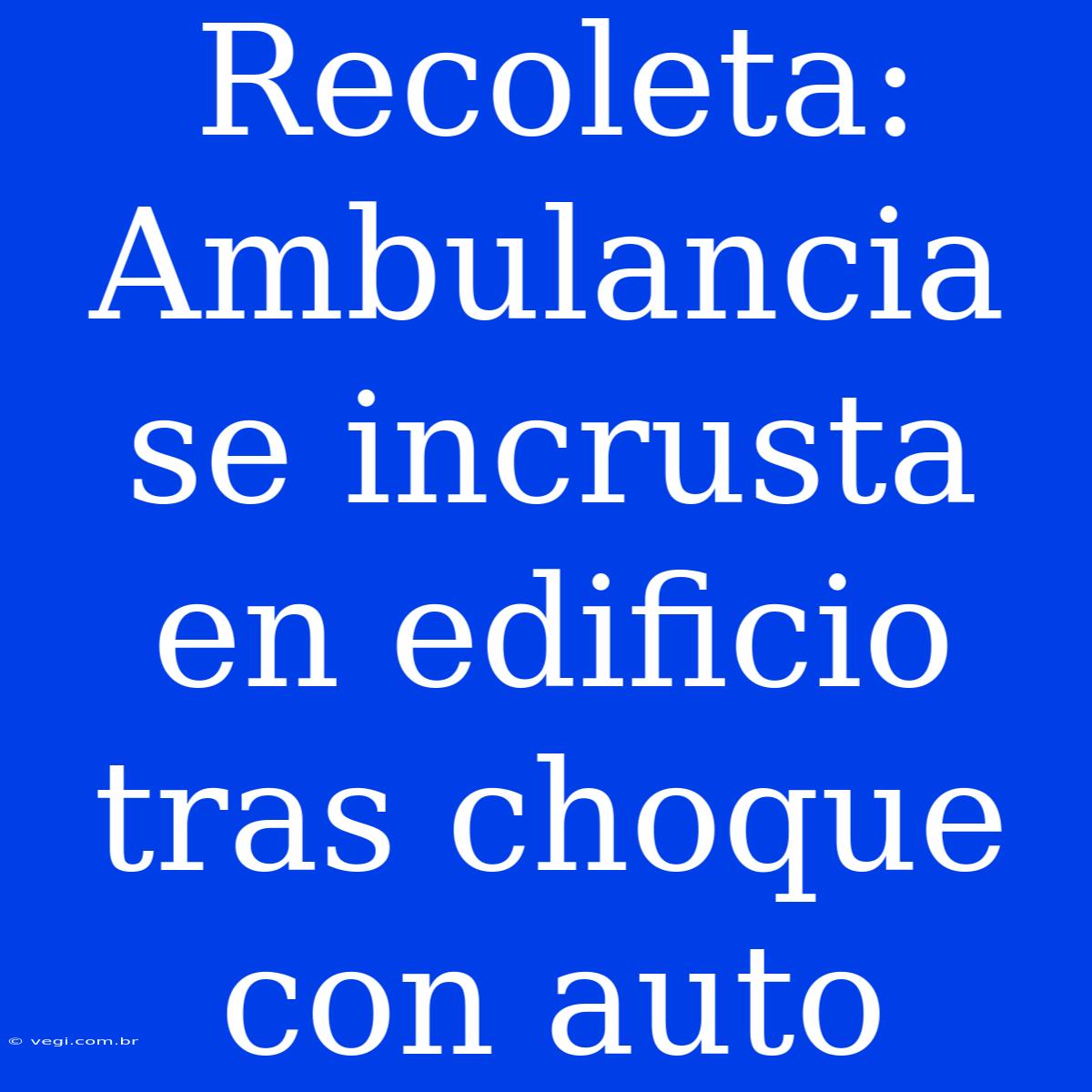 Recoleta: Ambulancia Se Incrusta En Edificio Tras Choque Con Auto