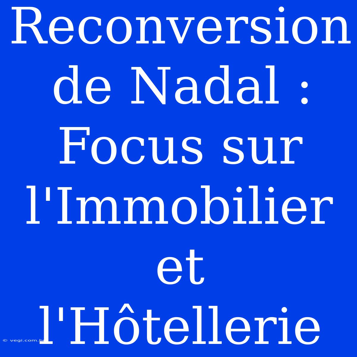 Reconversion De Nadal : Focus Sur L'Immobilier Et L'Hôtellerie