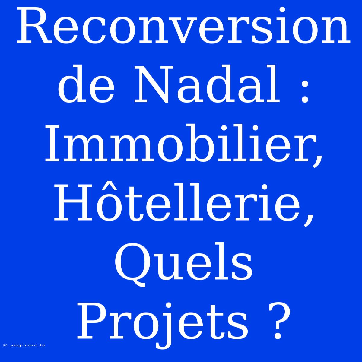 Reconversion De Nadal : Immobilier, Hôtellerie, Quels Projets ?