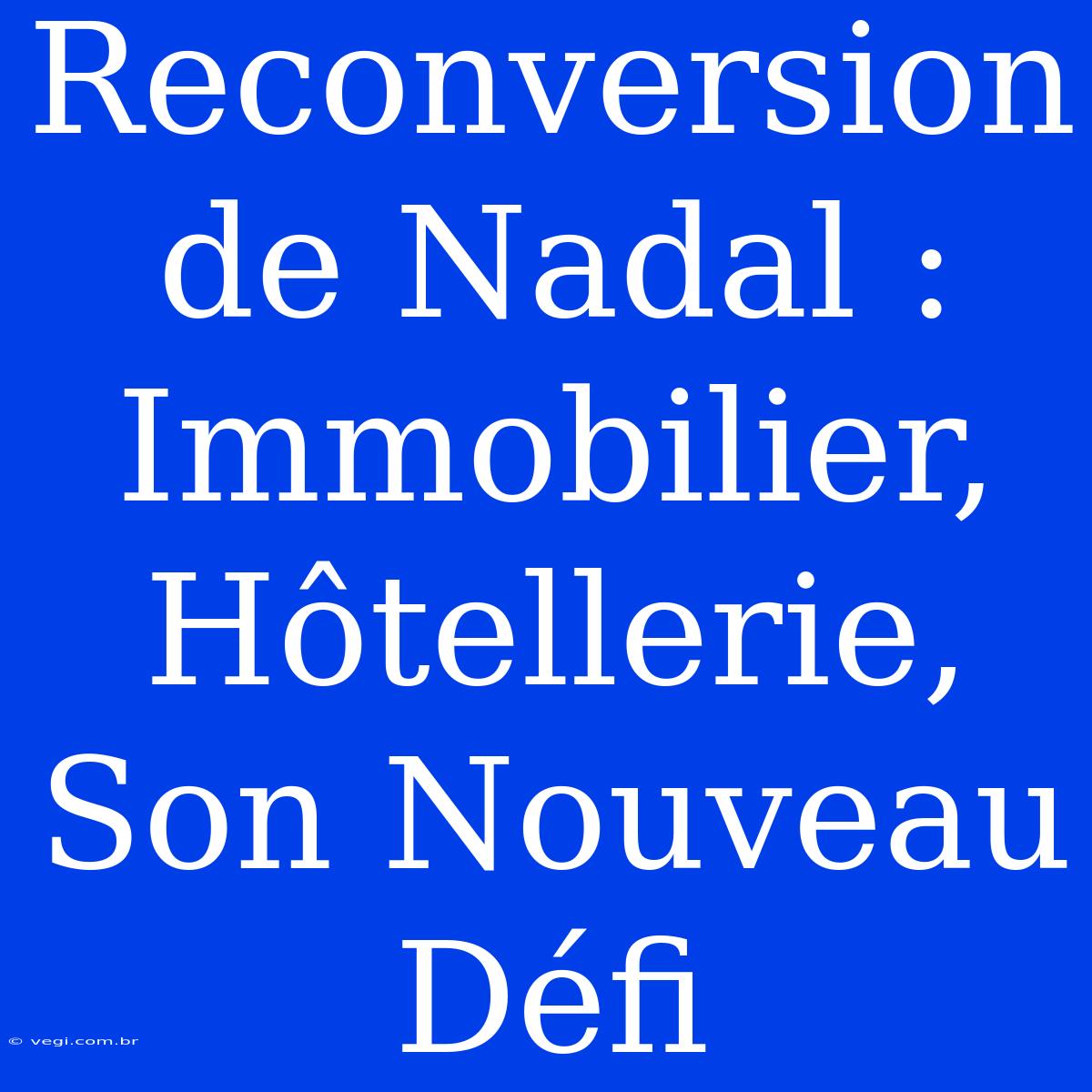 Reconversion De Nadal : Immobilier, Hôtellerie, Son Nouveau Défi 