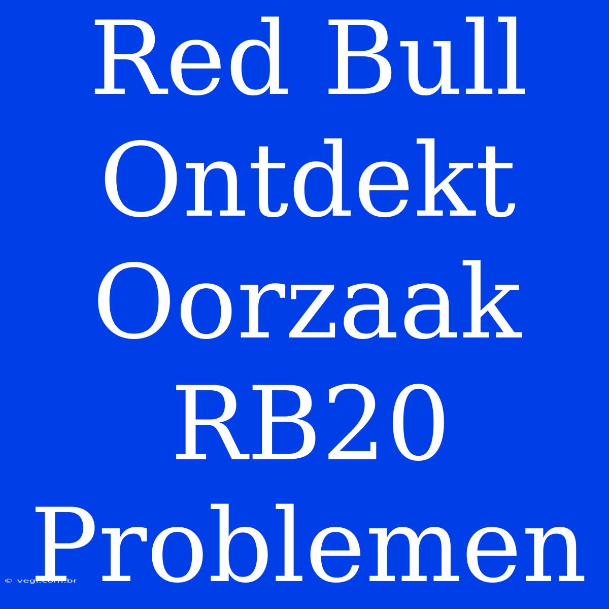 Red Bull Ontdekt Oorzaak RB20 Problemen 