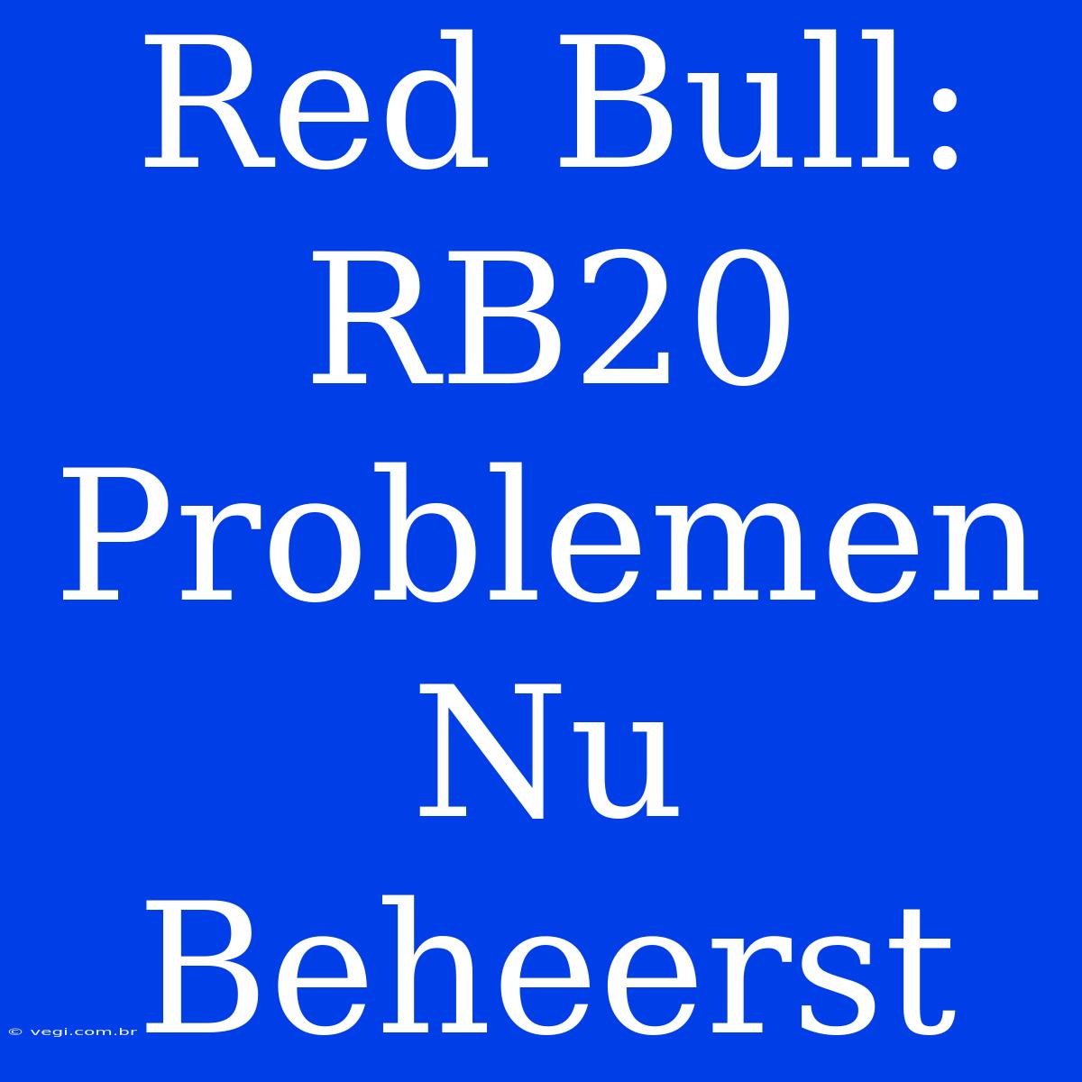 Red Bull: RB20 Problemen Nu Beheerst