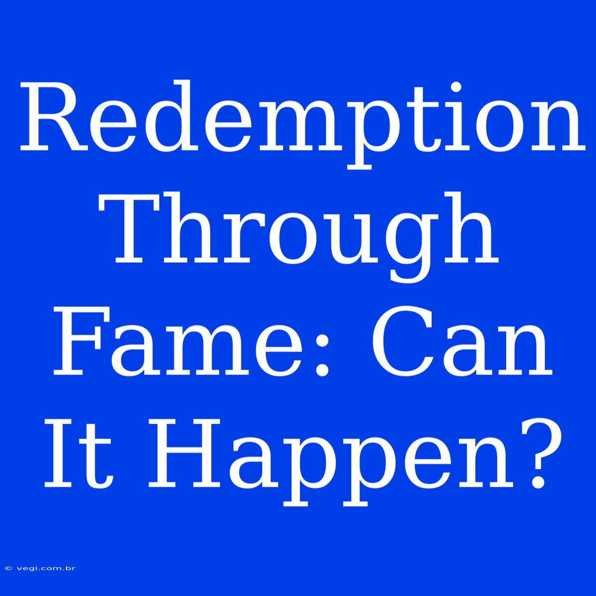 Redemption Through Fame: Can It Happen?