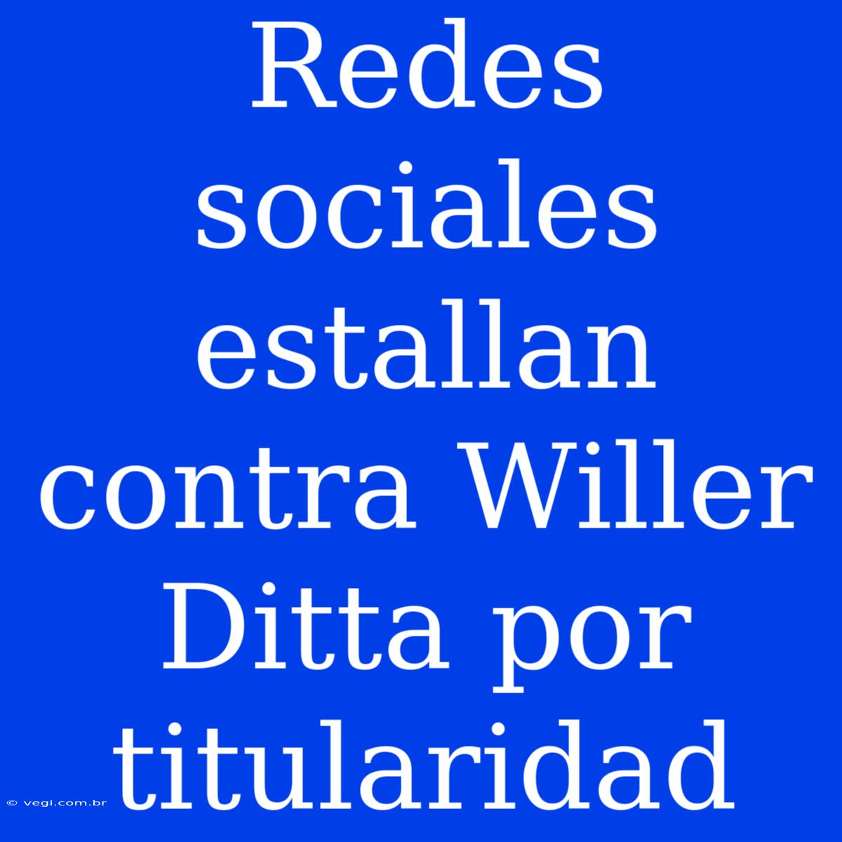 Redes Sociales Estallan Contra Willer Ditta Por Titularidad