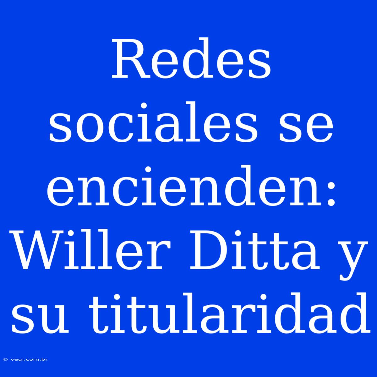 Redes Sociales Se Encienden: Willer Ditta Y Su Titularidad