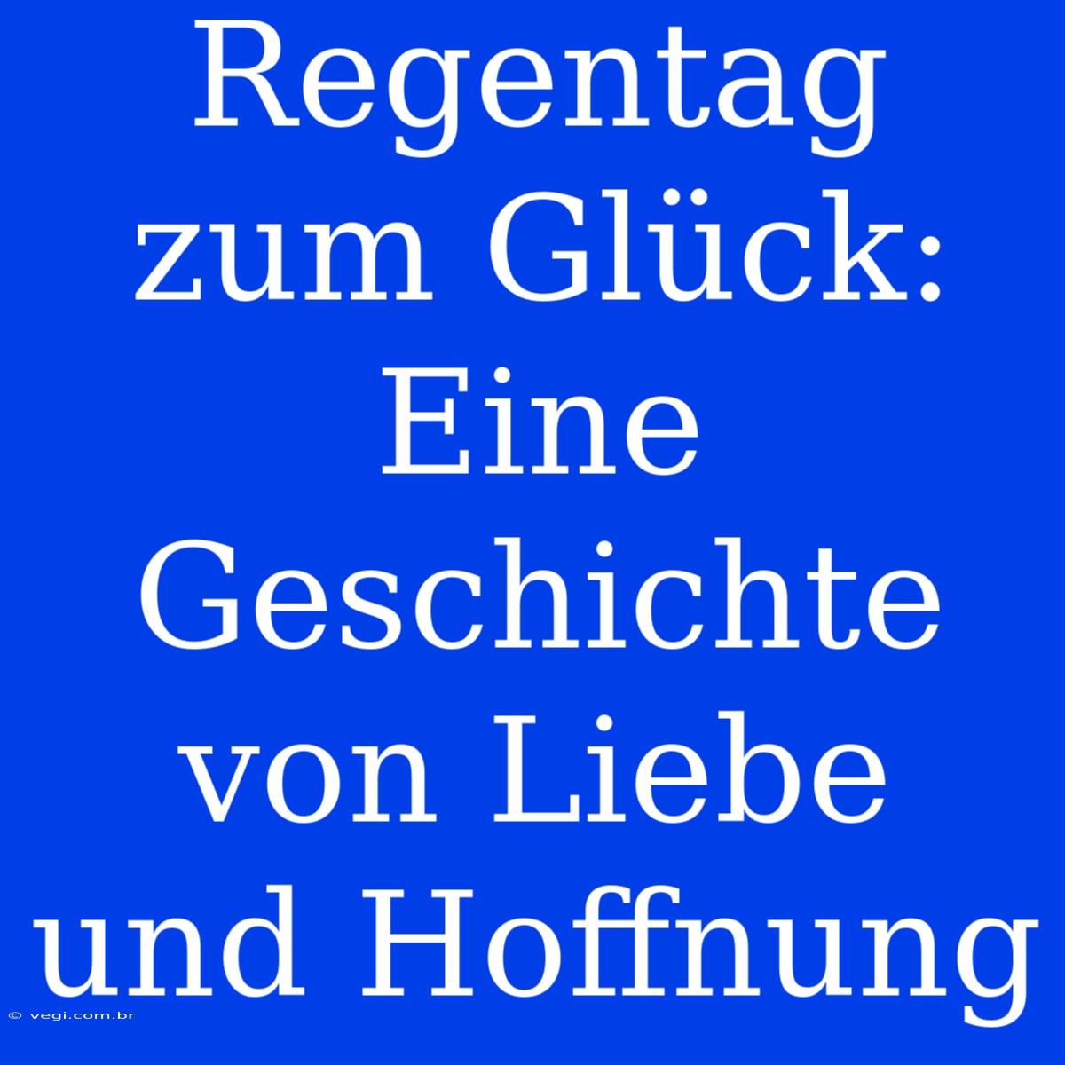 Regentag Zum Glück: Eine Geschichte Von Liebe Und Hoffnung