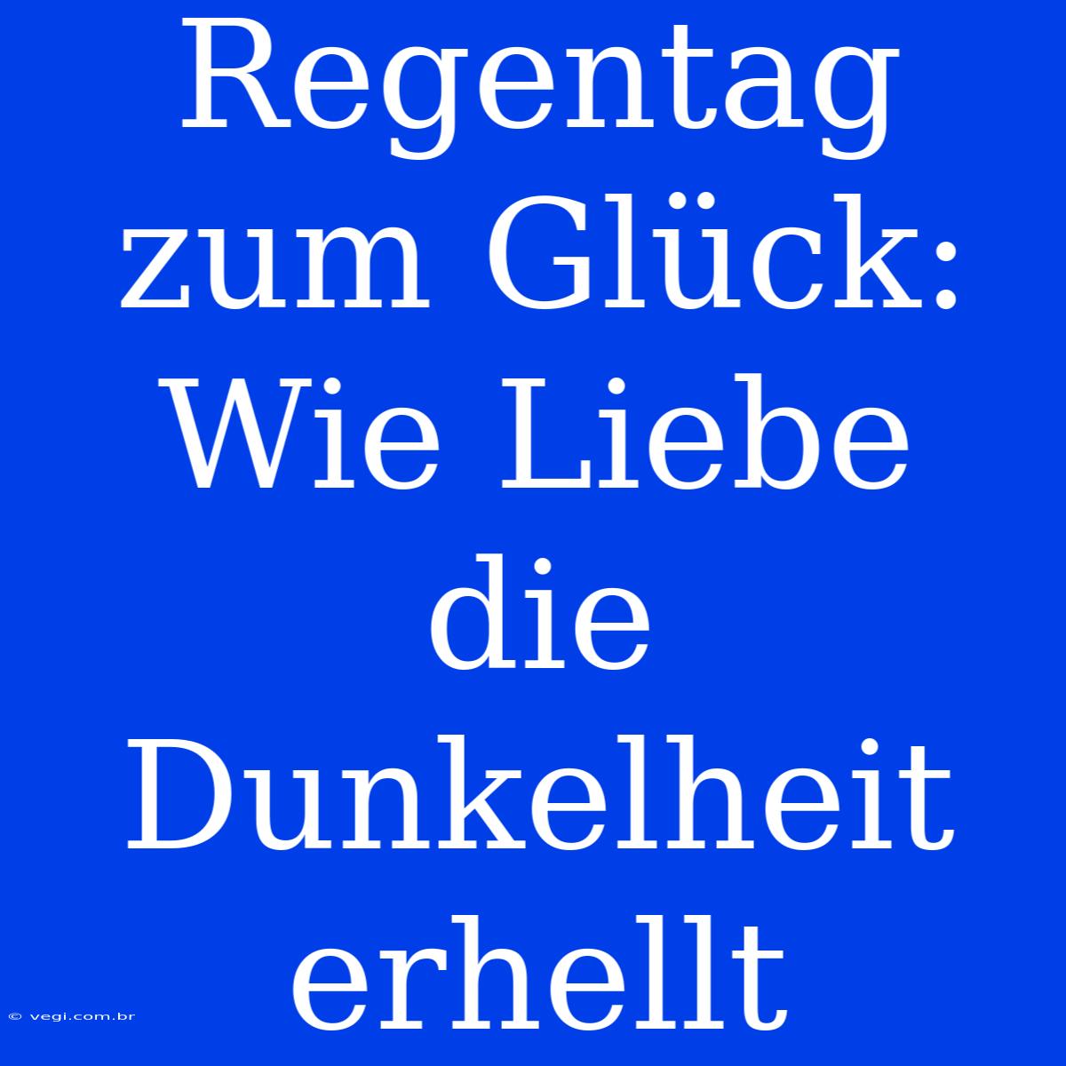 Regentag Zum Glück: Wie Liebe Die Dunkelheit Erhellt