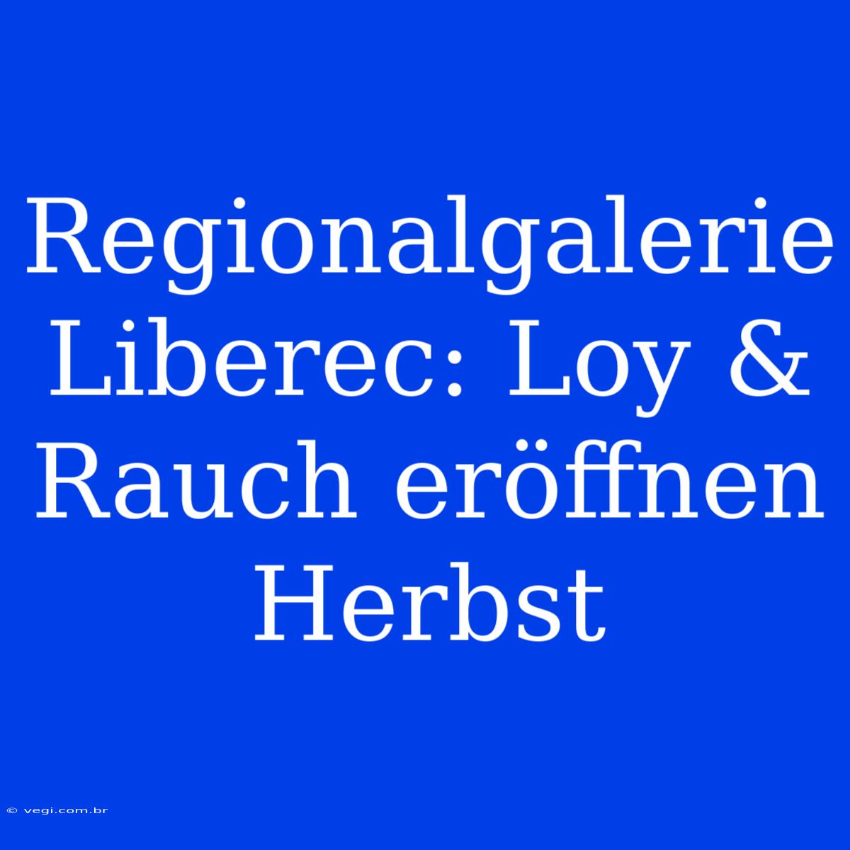 Regionalgalerie Liberec: Loy & Rauch Eröffnen Herbst