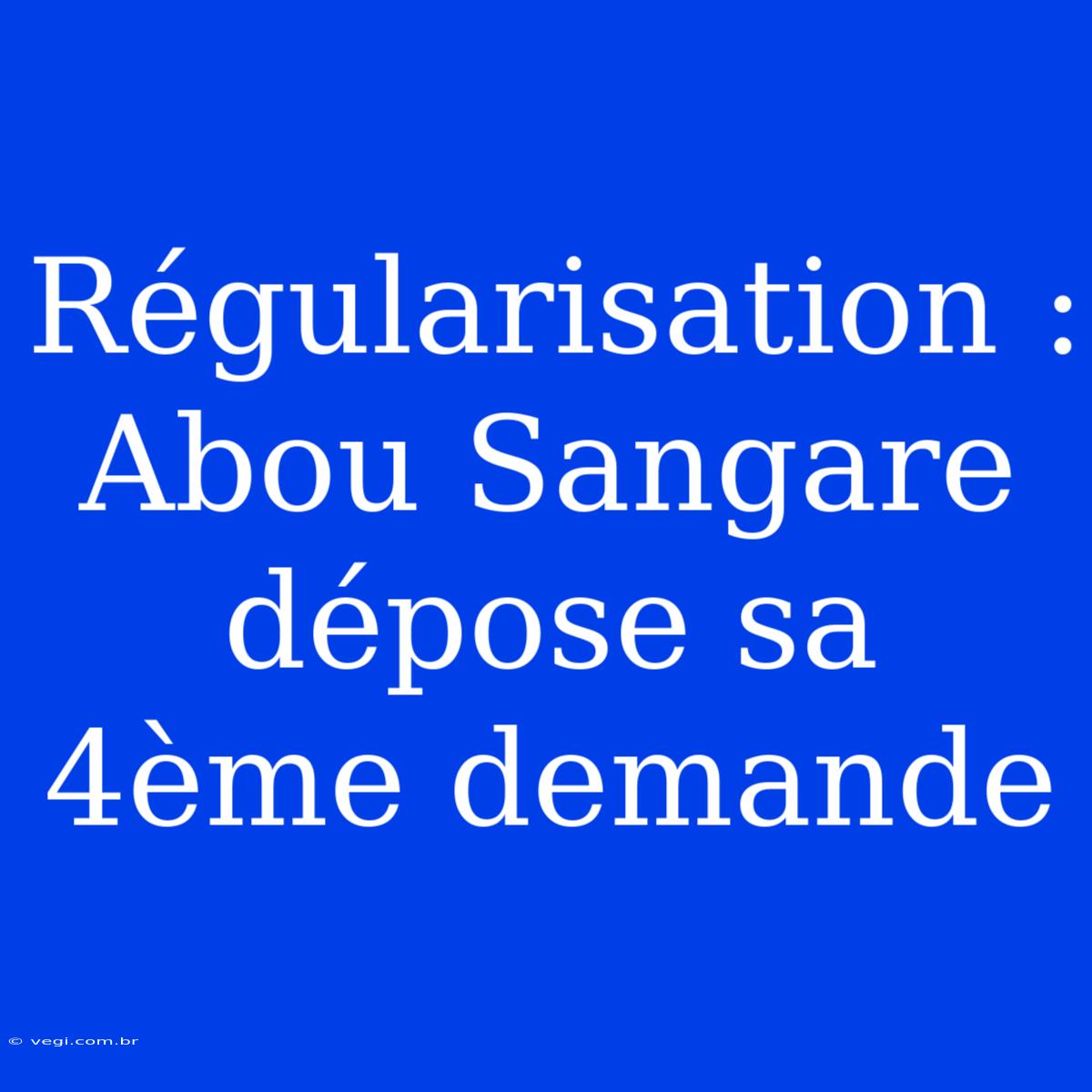 Régularisation : Abou Sangare Dépose Sa 4ème Demande