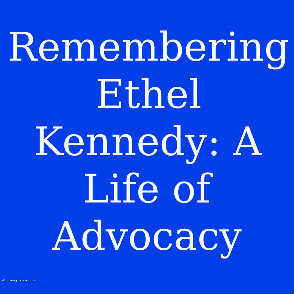 Remembering Ethel Kennedy: A Life Of Advocacy