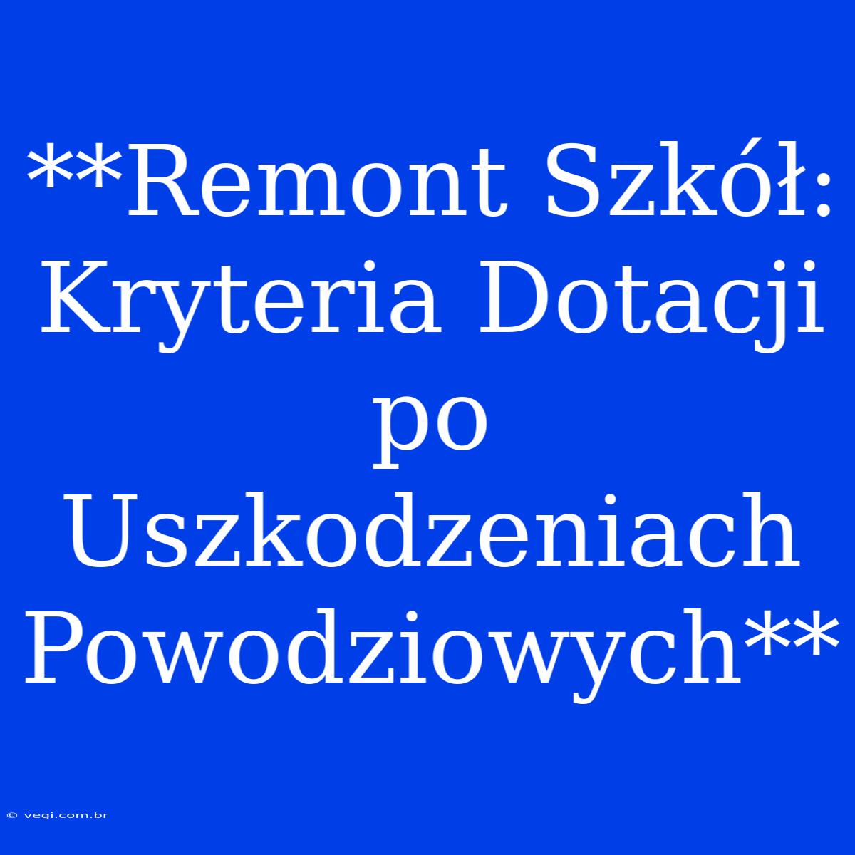 **Remont Szkół: Kryteria Dotacji Po Uszkodzeniach Powodziowych**