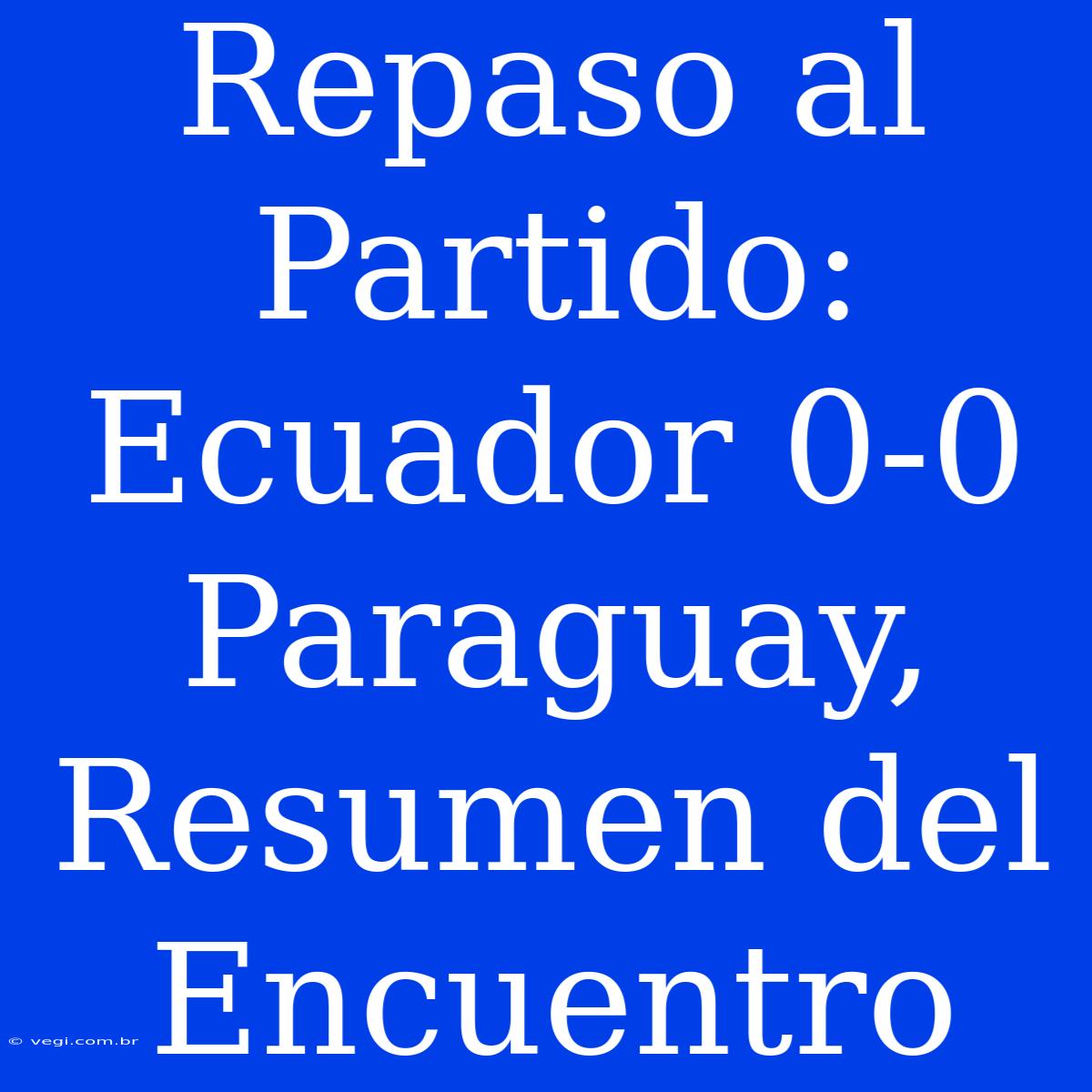 Repaso Al Partido: Ecuador 0-0 Paraguay, Resumen Del Encuentro