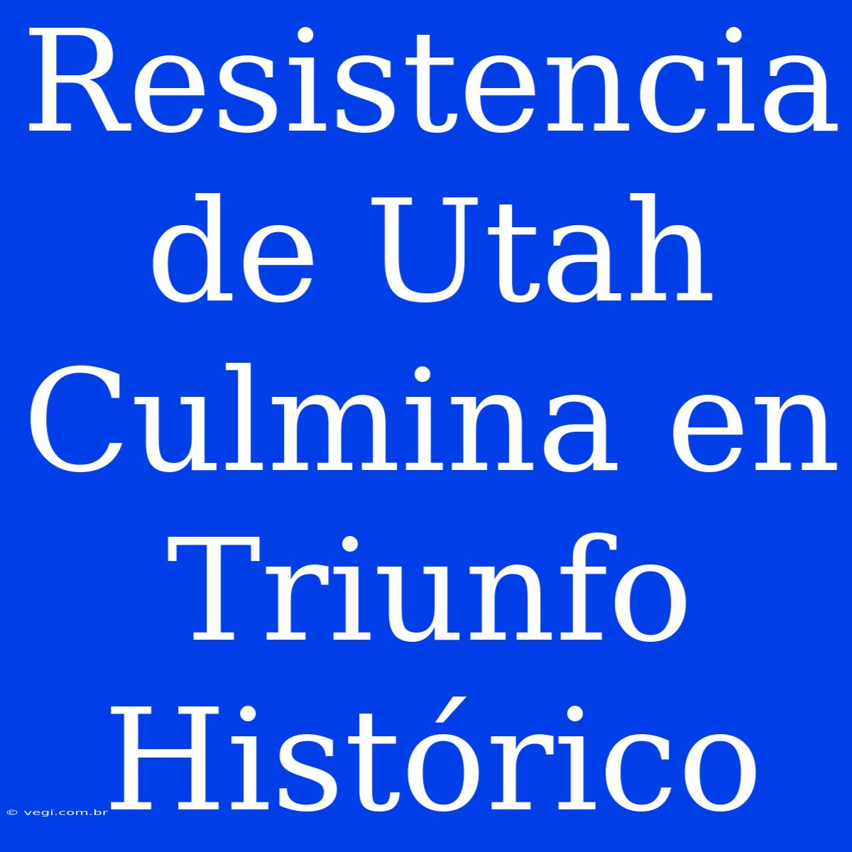 Resistencia De Utah Culmina En Triunfo Histórico