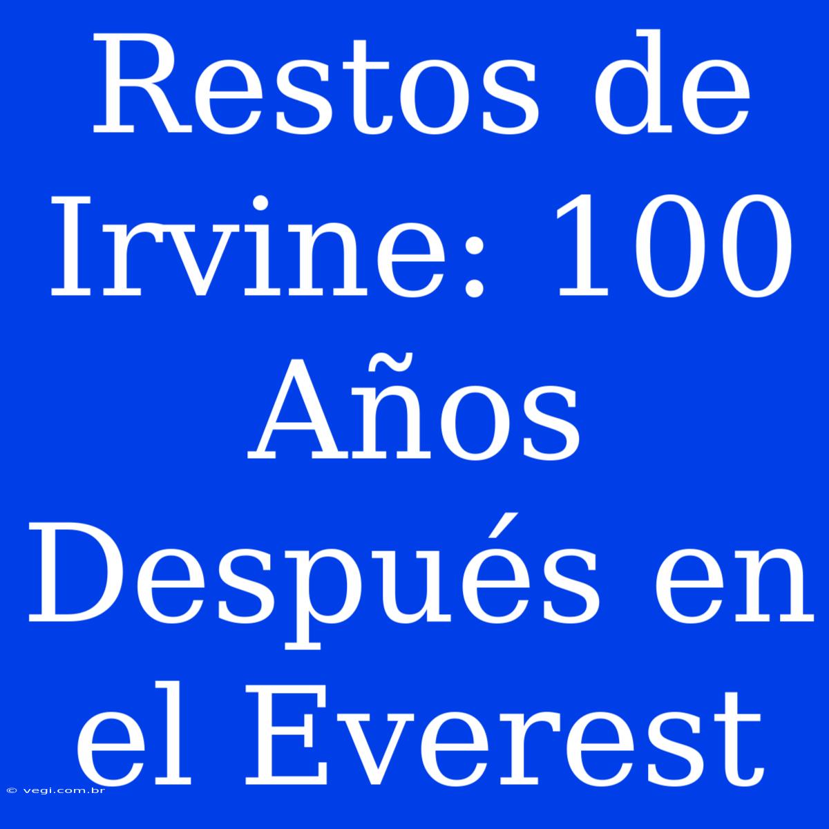 Restos De Irvine: 100 Años Después En El Everest 