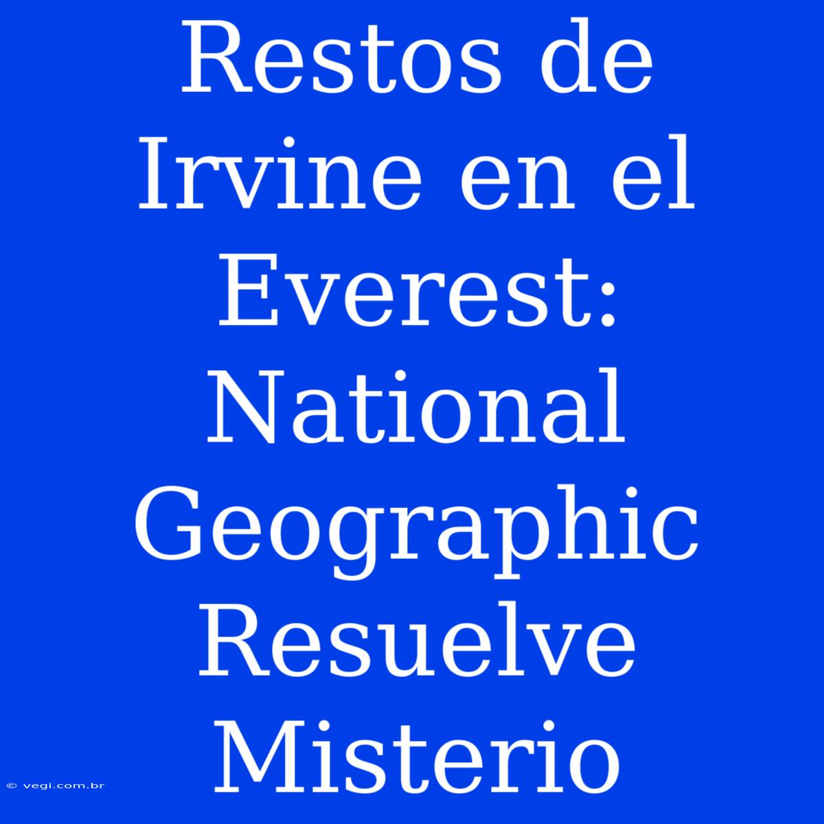 Restos De Irvine En El Everest: National Geographic Resuelve Misterio