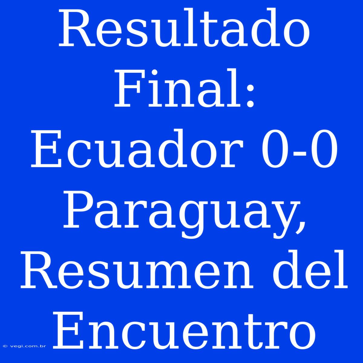 Resultado Final: Ecuador 0-0 Paraguay, Resumen Del Encuentro