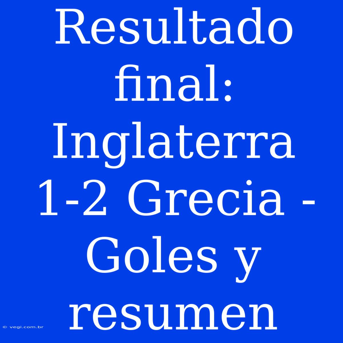 Resultado Final: Inglaterra 1-2 Grecia - Goles Y Resumen